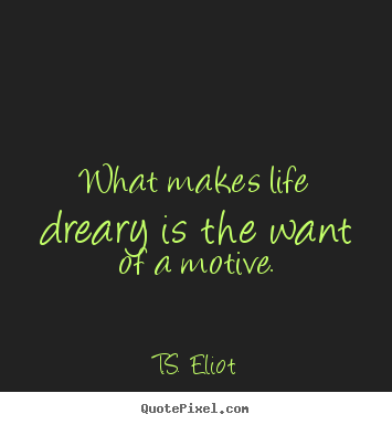 Life quotes - What makes life dreary is the want of a motive.
