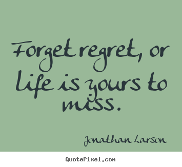 Create your own picture quotes about life - Forget regret, or life is yours to miss.
