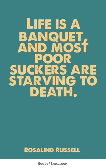 Life quotes - Life is a banquet, and most poor suckers are starving..