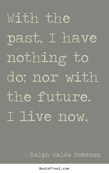 How to design picture quotes about life - With the past, i have nothing to do; nor with the..