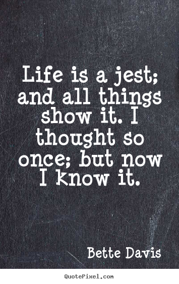 Quotes about life - Life is a jest; and all things show it. i thought so once;..