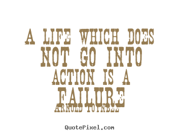 Life quotes - A life which does not go into action is a failure
