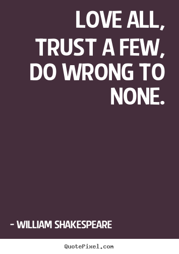Life quote - Love all, trust a few, do wrong to none.
