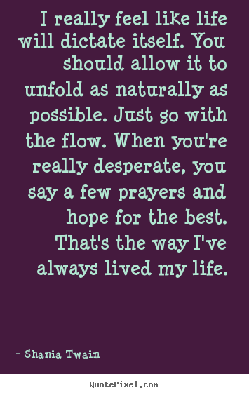 Quotes about life - I really feel like life will dictate itself. you should allow..