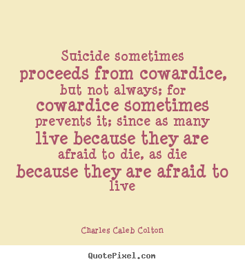 Design image quotes about life - Suicide sometimes proceeds from cowardice, but not always;..