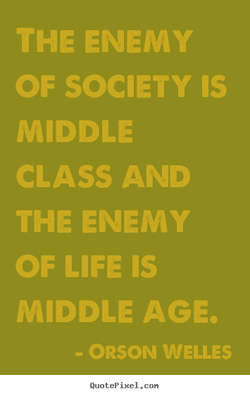 How to design picture quotes about life - The enemy of society is middle class and the enemy of life is..