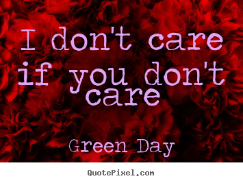 I don't care if you don't care Green Day top life quotes