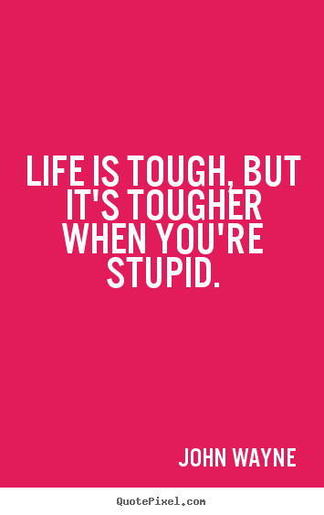 John Wayne picture quotes - Life is tough, but it's tougher when you're.. - Life quote