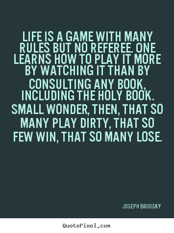 Sayings about life - Life is a game with many rules but no referee. one learns how to..