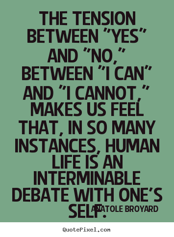 Anatole Broyard poster quotes - The tension between "yes" and "no," between.. - Life quotes