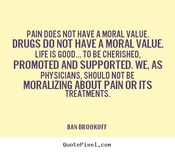 Quotes about life - Pain does not have a moral value. drugs do not have..