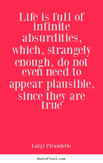 Luigi Pirandello pictures sayings - Life is full of infinite absurdities, which, strangely enough,.. - Life quotes