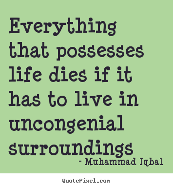 Everything that possesses life dies if it has.. Muhammad Iqbal  life quote