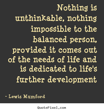Quotes about life - Nothing is unthinkable, nothing impossible to the balanced..