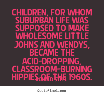 Ronald Steel picture quotes - Children, for whom suburban life was supposed to make wholesome little.. - Life quotes