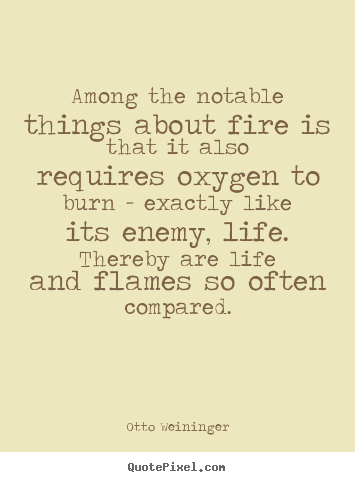Otto Weininger picture quotes - Among the notable things about fire is that it also requires oxygen.. - Life quotes