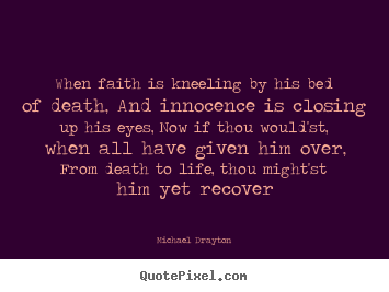 Michael Drayton photo quote - When faith is kneeling by his bed of death, and innocence.. - Life quotes