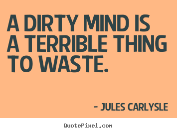 Diy picture quotes about life - A dirty mind is a terrible thing to waste.