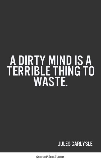 Design picture quote about life - A dirty mind is a terrible thing to waste.
