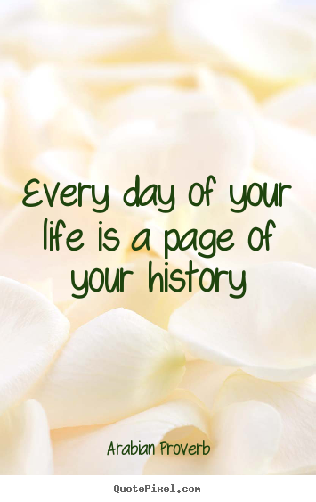 Every day of your life is a page of your history Arabian Proverb good life quotes