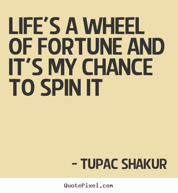Quote about life - Life's a wheel of fortune and it's my chance to spin it