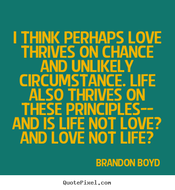 Brandon Boyd picture quotes - I think perhaps love thrives on chance and unlikely.. - Life quote
