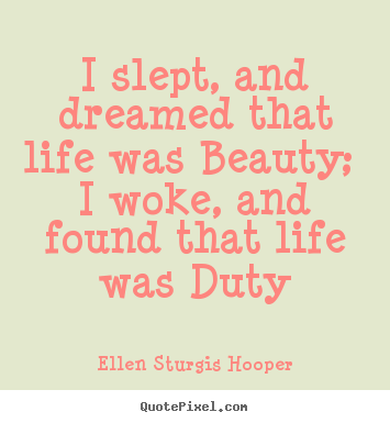 Create custom picture quotes about life - I slept, and dreamed that life was beauty; i woke, and found that..