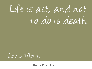 How to make poster quote about life - Life is act, and not to do is death