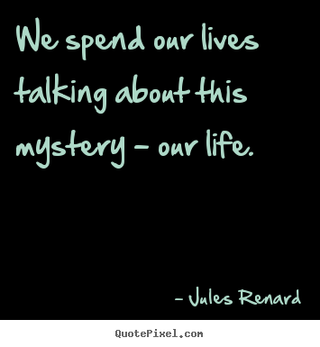 Quotes about life - We spend our lives talking about this mystery - our life.