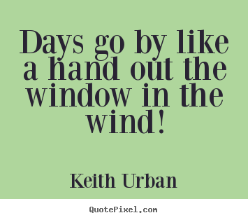 Make poster quotes about life - Days go by like a hand out the window in the..