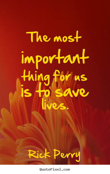 Quotes about life - The most important thing for us is to save lives.