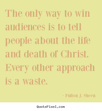 Fulton J. Sheen picture quotes - The only way to win audiences is to tell people.. - Life sayings