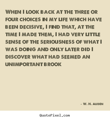 When i look back at the three or four choices in my life which.. W. H. Auden  life quote