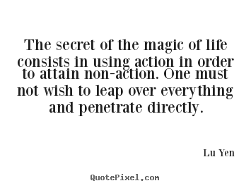 The secret of the magic of life consists in using action.. Lu Yen famous life quote
