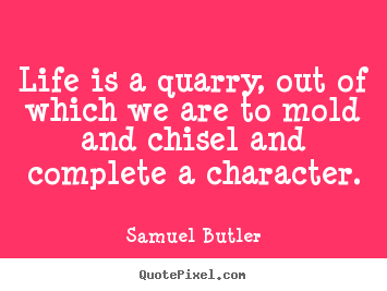 Create image quote about life - Life is a quarry, out of which we are to mold and chisel and complete..