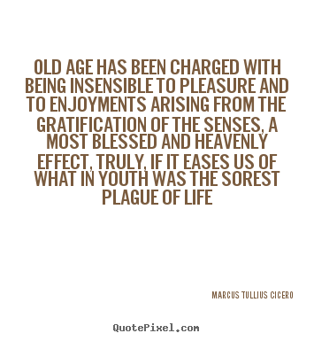 Marcus Tullius Cicero picture quotes - Old age has been charged with being insensible to pleasure.. - Life quote