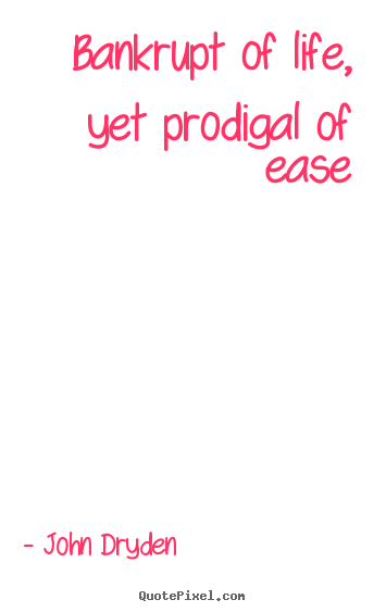 Bankrupt of life, yet prodigal of ease John Dryden great life quotes