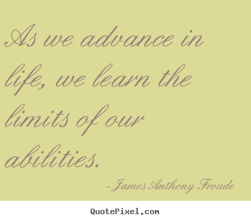 Life sayings - As we advance in life, we learn the limits of..