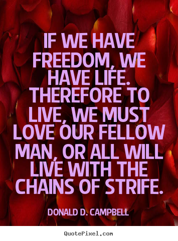 Donald D. Campbell picture quotes - If we have freedom, we have life. therefore to.. - Life quote