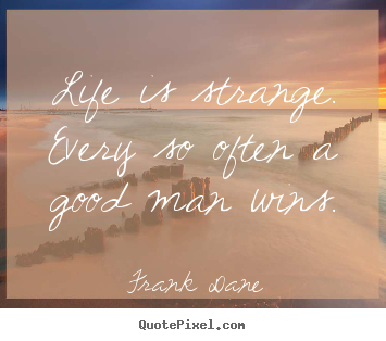 Life quotes - Life is strange. every so often a good man wins.