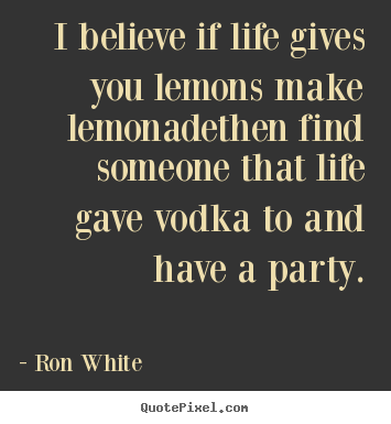 Make photo quotes about life - I believe if life gives you lemons make lemonadethen..