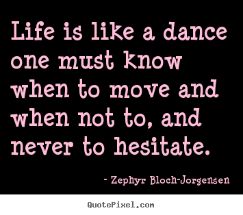Life quotes - Life is like a dance one must know when to..