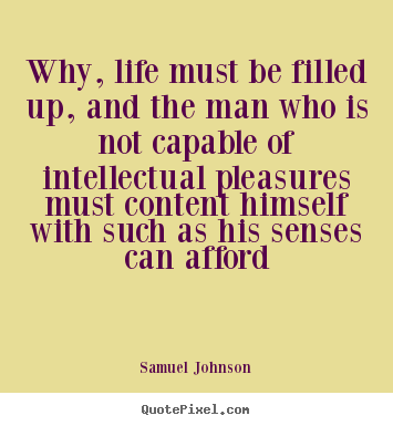 Create your own picture quotes about life - Why, life must be filled up, and the man who is not capable of intellectual..