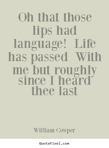Oh that those lips had language! life has passed with me but roughly.. William Cowper  life quotes