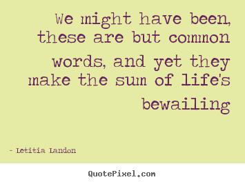 Design picture quotes about life - We might have been, these are but common words, and yet they make..