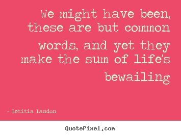 Create custom picture quotes about life - We might have been, these are but common words, and yet..