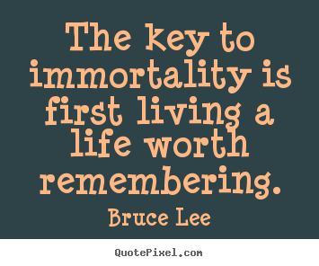 Bruce Lee picture quotes - The key to immortality is first living a life worth.. - Life quotes