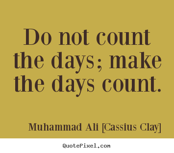 Life quote - Do not count the days; make the days count.