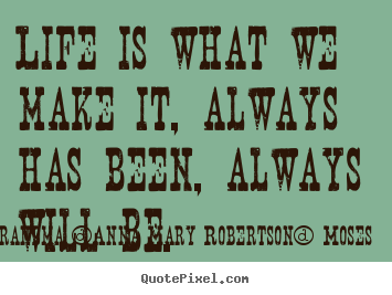 Grandma [Anna Mary Robertson] Moses image quotes - Life is what we make it, always has been, always will.. - Life quote