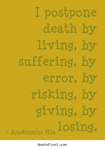 Life quote - I postpone death by living, by suffering, by error,..